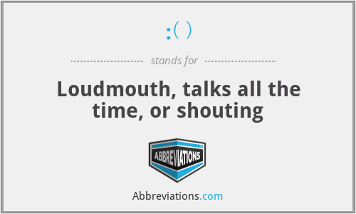 :( ) - Loudmouth, talks all the time, or shouting